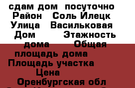 сдам дом .посуточно › Район ­ Соль-Илецк › Улица ­ Васильковая › Дом ­ 15 › Этажность дома ­ 1 › Общая площадь дома ­ 100 › Площадь участка ­ 600 › Цена ­ 2 000 - Оренбургская обл., Соль-Илецкий р-н, Соль-Илецк г. Недвижимость » Дома, коттеджи, дачи аренда   